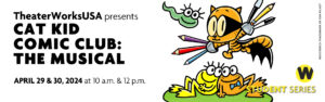 TheaterWorksUSA presents Cat Kid Comic Club: The Musical, April 29 & 30 at 10 a.m. & 12 p.m. Student Series.